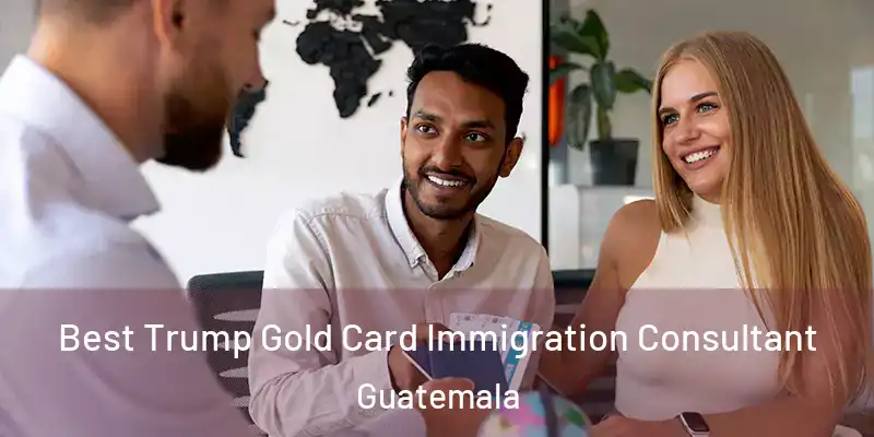 Best Trump Gold Card Immigration Consultant Guatemala