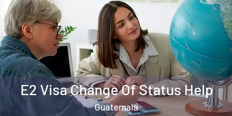 E2 Visa Change Of Status Help Guatemala