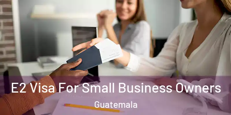 E2 Visa For Small Business Owners Guatemala