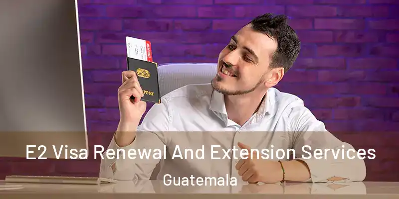 E2 Visa Renewal And Extension Services Guatemala