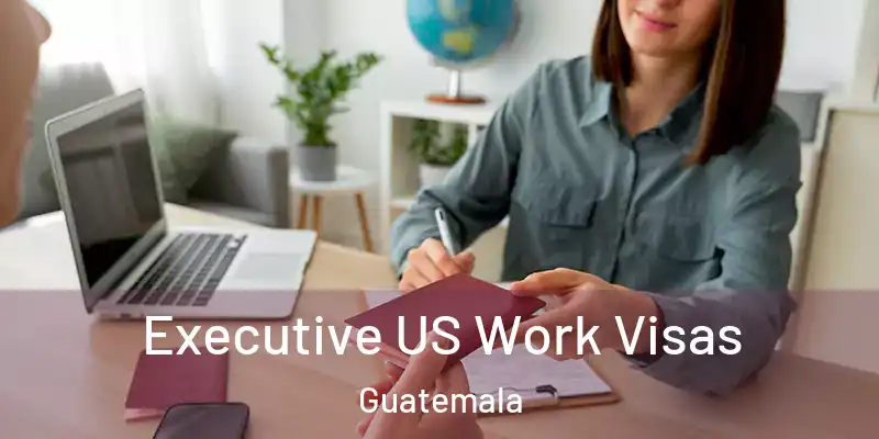 Executive US Work Visas Guatemala