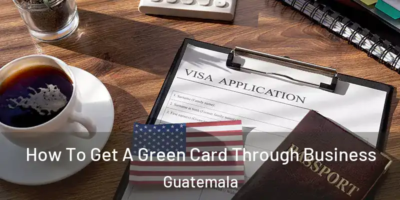 How To Get A Green Card Through Business Guatemala