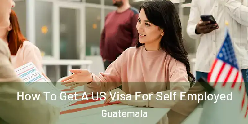 How To Get A US Visa For Self Employed Guatemala