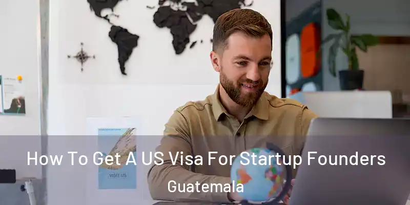 How To Get A US Visa For Startup Founders Guatemala
