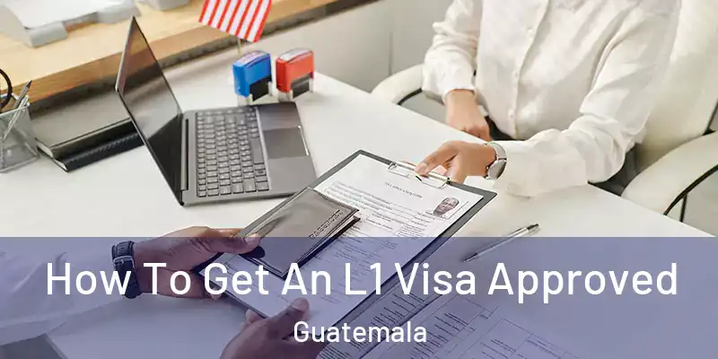 How To Get An L1 Visa Approved Guatemala