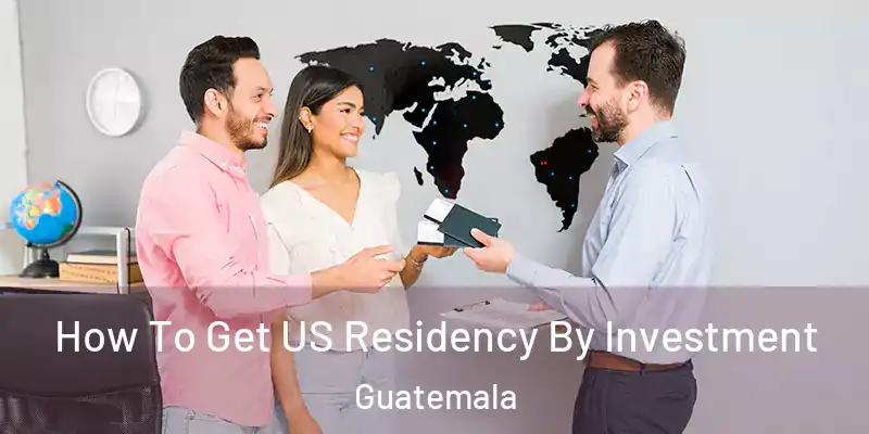 How To Get US Residency By Investment Guatemala