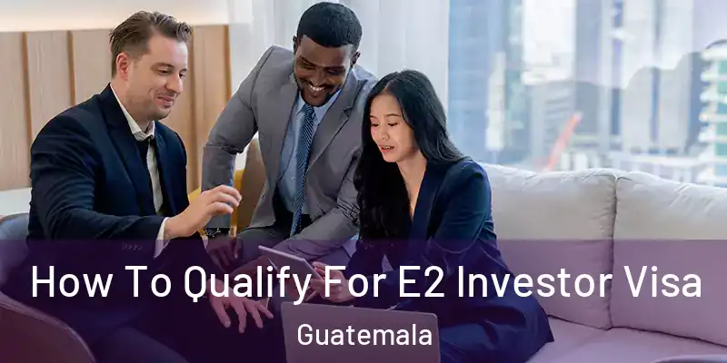 How To Qualify For E2 Investor Visa Guatemala