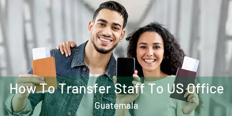 How To Transfer Staff To US Office Guatemala