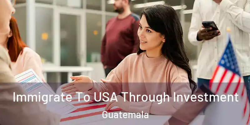Immigrate To USA Through Investment Guatemala
