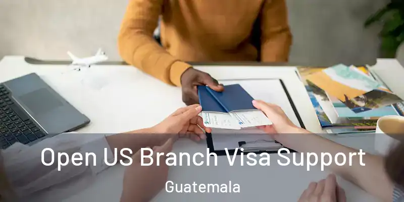 Open US Branch Visa Support Guatemala