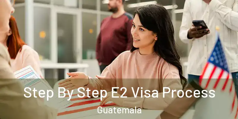  Step By Step E2 Visa Process Guatemala
