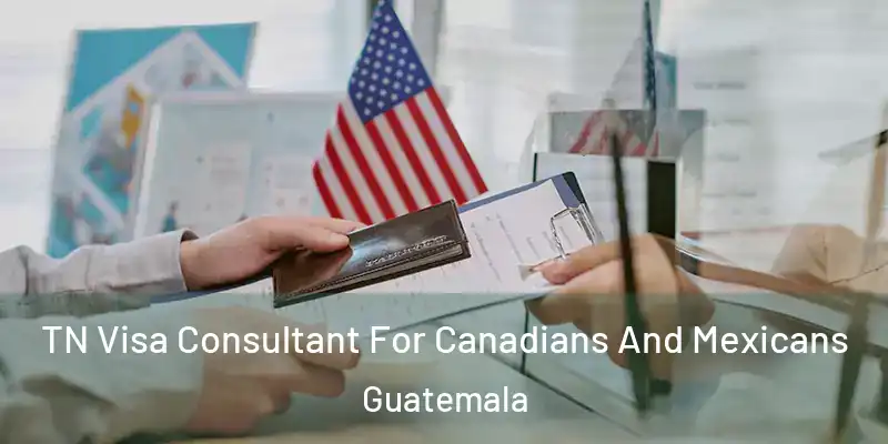 TN Visa Consultant For Canadians And Mexicans Guatemala