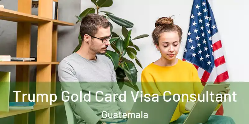 Trump Gold Card Visa Consultant Guatemala