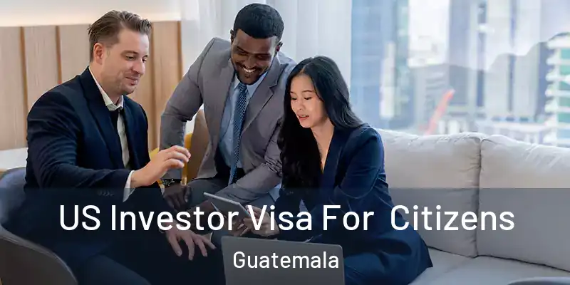 US Investor Visa For Citizens Guatemala
