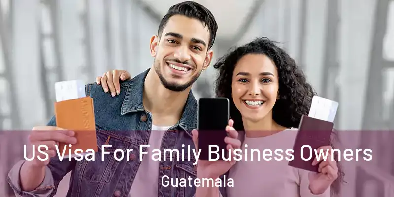 US Visa For Family Business Owners Guatemala