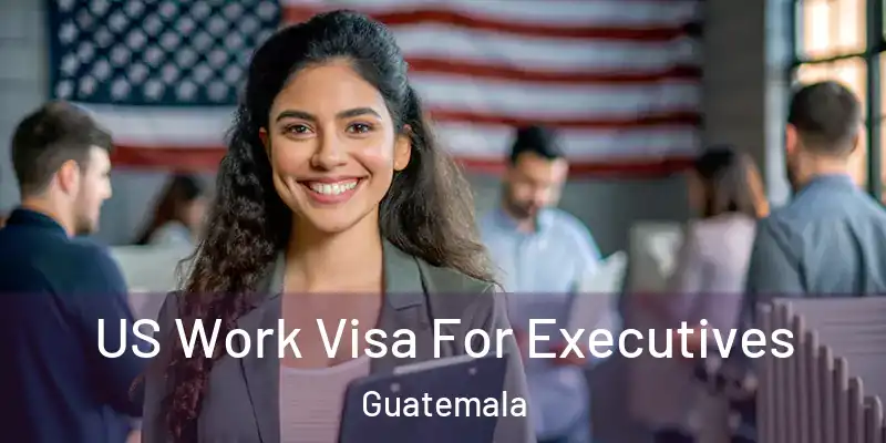 US Work Visa For Executives Guatemala