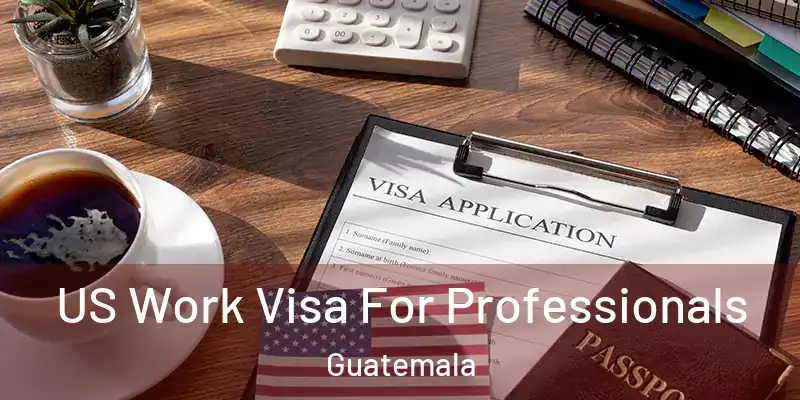US Work Visa For Professionals Guatemala